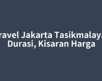 Travel Jakarta Tasikmalaya: Durasi, Kisaran Harga