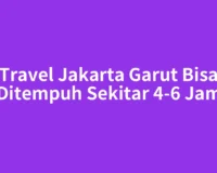 Travel Jakarta Garut Bisa Ditempuh Sekitar 4-6 Jam