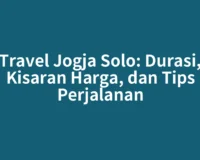 Travel Jogja Solo: Durasi, Kisaran Harga, dan Tips Perjalanan