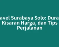 Travel Surabaya Solo: Durasi, Kisaran Harga, dan Tips Perjalanan