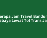Berapa Jam Travel Bandung Surabaya Lewat Tol Trans Jawa?