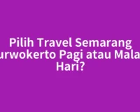 Pilih Travel Semarang Purwokerto Pagi atau Malam Hari?