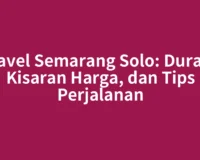 Travel Semarang Solo: Durasi, Kisaran Harga, dan Tips Perjalanan