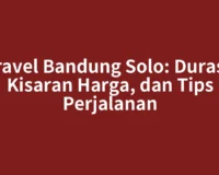 Travel Bandung Solo: Durasi, Kisaran Harga, dan Tips Perjalanan
