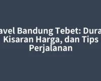 Travel Bandung Tebet: Durasi, Kisaran Harga, dan Tips Perjalanan