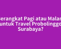Berangkat Pagi atau Malam untuk Travel Probolinggo Surabaya?