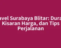 Travel Surabaya Blitar: Durasi, Kisaran Harga, dan Tips Perjalanan